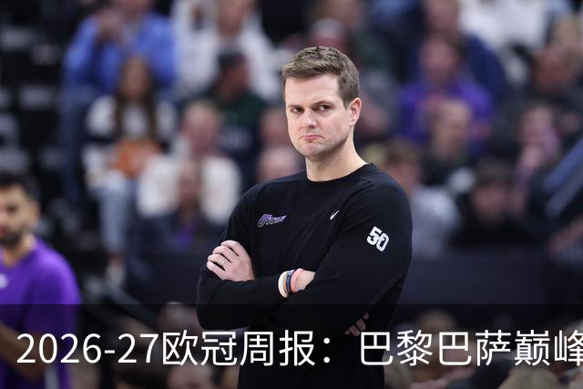 2026-27欧冠周报：巴黎巴萨巅峰对决，皇马利物浦强势领跑